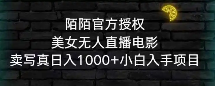 陌陌官方授权美女无人直播电影，卖写真日入1000+小白入手项目【揭秘】-星云网创