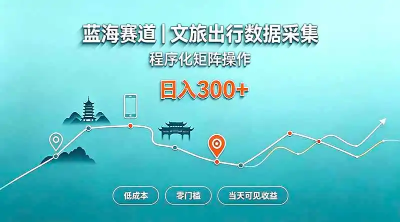 蓝海赛道 文旅出行数据采集 程序化矩阵操作 低成本 零门槛 当天可见收益 日入300+-星云网创