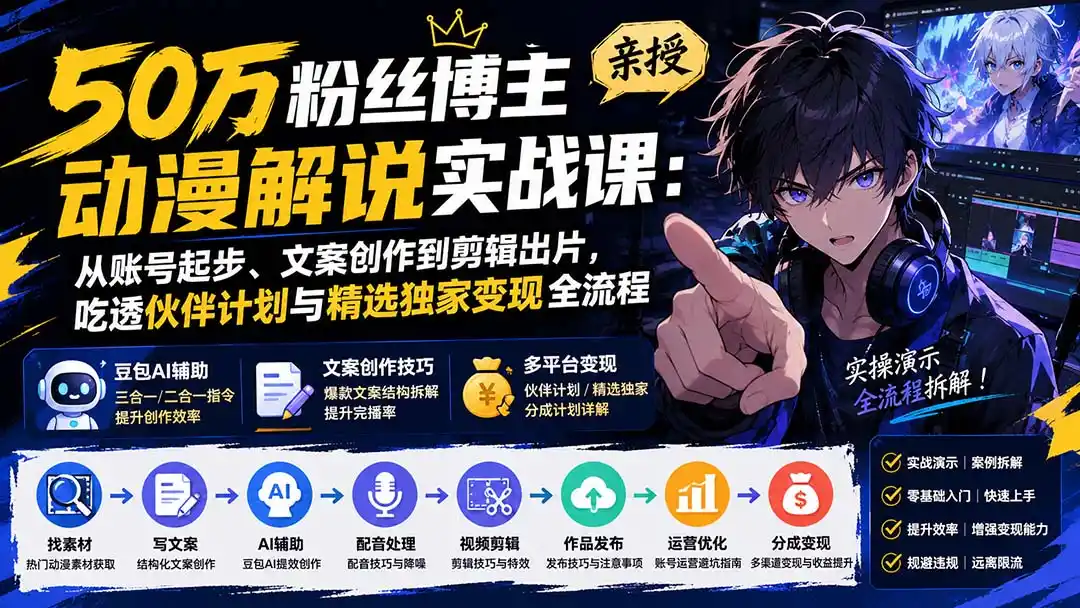 50万粉丝博主亲授动漫解说实战课：从账号起步、文案创作到剪辑出片，吃透伙伴计划与精选独家变现全流程-星云网创