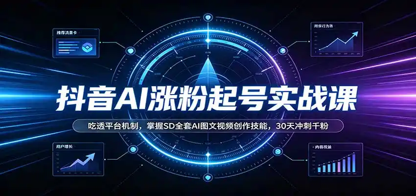 抖音AI涨粉起号实战课：吃透平台机制，掌握SD全套AI图文视频创作技能，30天冲刺千粉-星云网创