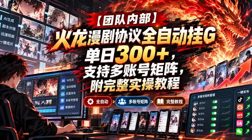 【团队内部】火龙漫剧协议全自动挂G，单日300+，支持多账号矩阵，附完整实操教程【揭秘】-星云网创