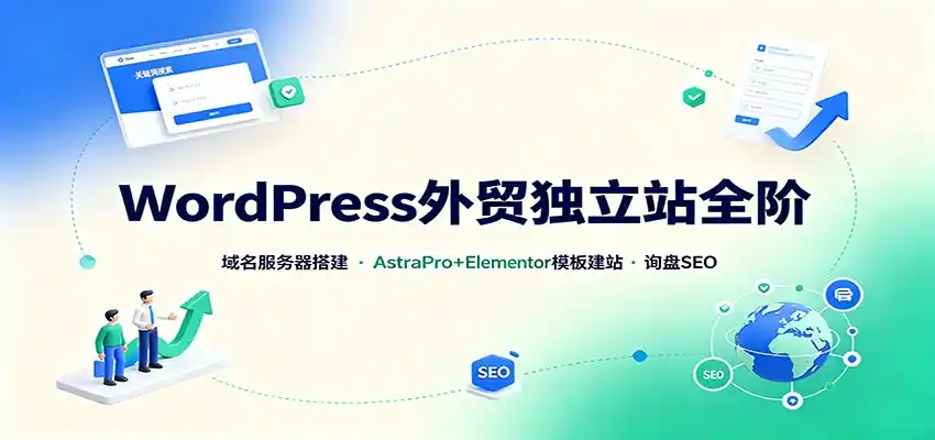 WordPress外贸独立站全阶：域名服务器搭建，AstraPro+Elementor模板建站与询盘询盘SEO-星云网创