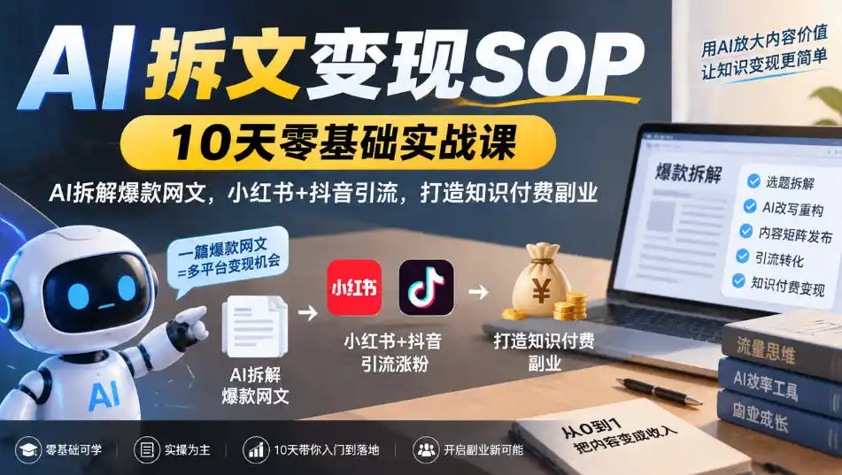 AI拆文变现SOP｜10天零基础实战课，AI拆解爆款网文，小红书+抖音引流，打造知识付费副业-星云网创