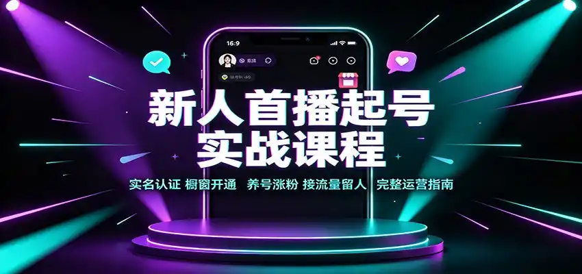 新人首播起号实战课程：实名认证橱窗开通，养号涨粉，接流量留人完整运营指南-星云网创