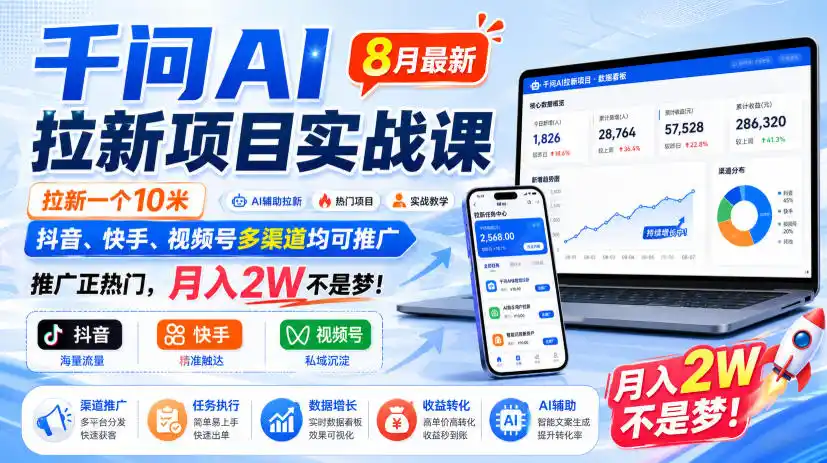 千问AI拉新项目实战课8月最新，拉新一个10米，抖音、快手、视频号多渠道均可推广，推广正热门，月入2W不是梦!-星云网创