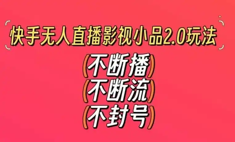 快手无人直播影视小品2.0玩法，不断流，不封号，不需要会剪辑，每天能稳定500-1000+【揭秘】-星云网创