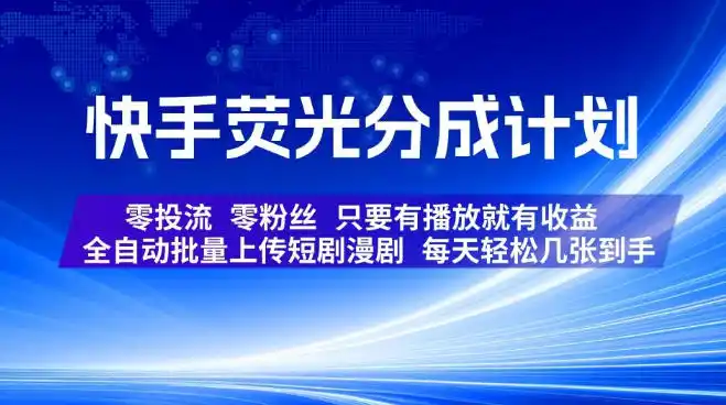 快手荧光分成计划，全自动批量上传短剧漫剧，每天轻松几张到手，零投流零粉丝，只要有播放就有收益【揭秘】-星云网创