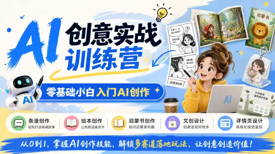 AI创意实战训练营,零基础小白入门AI创作,解锁条漫、绘本、启蒙书、文创、详情页多赛道落地玩法-星云网创