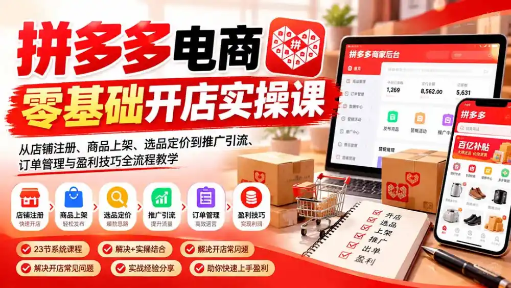 拼多多电商零基础开店实操课：从店铺注册、商品上架、选品定价到推广引流、订单管理与盈利技巧全流程教学-星云网创
