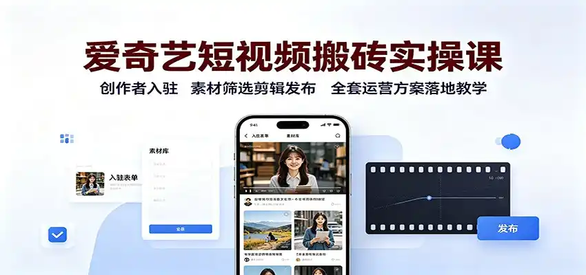 爱奇艺短视频搬砖实操课：创作者入驻，素材筛选剪辑发布，全套运营方案落地教学-星云网创