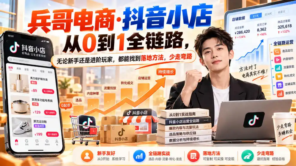 【无水印】兵哥电商·抖音小店从0到1全链路，无论新手还是进阶玩家，都能找到落地方法，少走弯路(更新9月)-星云网创