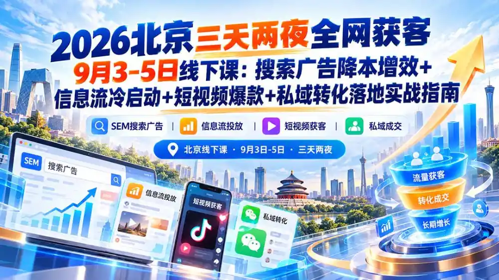 2026北京三天两夜全网获客9月3-5日线下课：搜索广告降本增效+信息流冷启动+短视频爆款+私域转化落地实战指南-星云网创