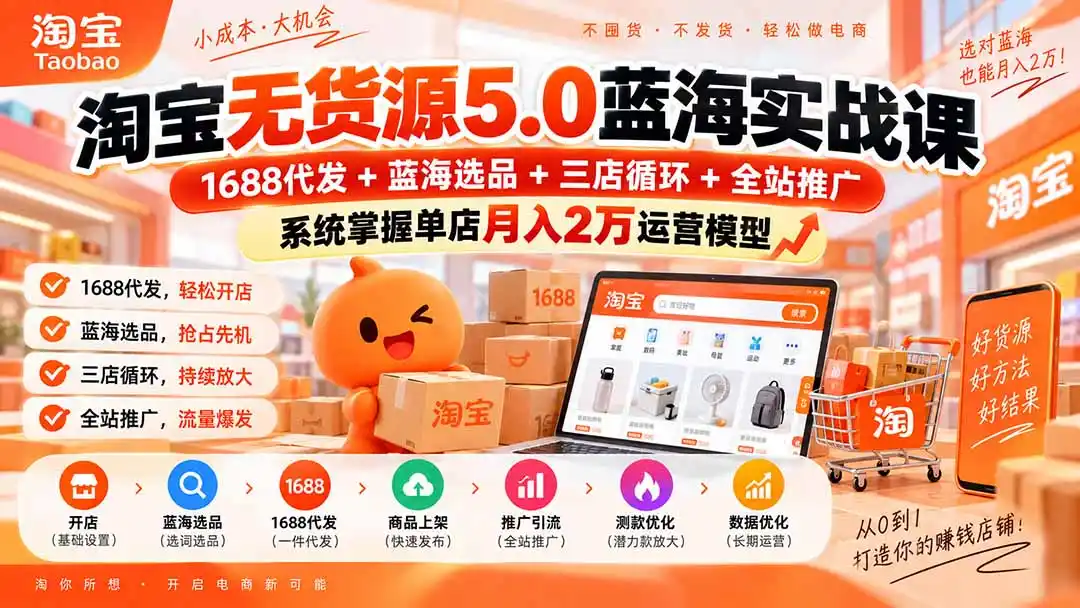 淘宝无货源5.0蓝海实战课-更新：1688代发+蓝海选品+三店循环+全站推广，系统掌握单店月入2万运营模型-星云网创