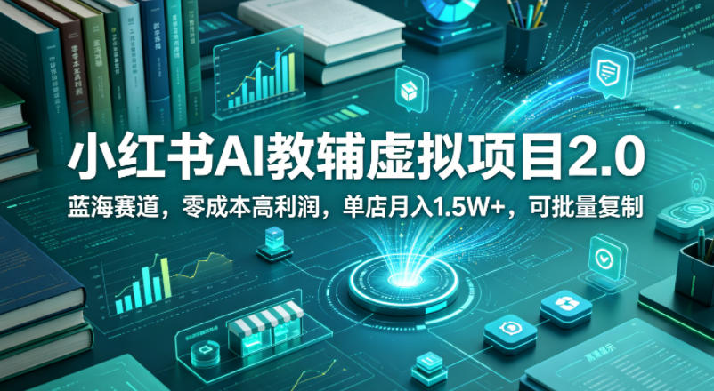 小红书AI教辅虚拟项目2.0，蓝海赛道，零成本高利润，单店月入1.5W+，可批量复制-星云网创