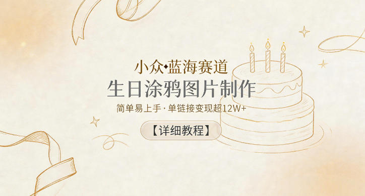 小众蓝海赛道，生日涂鸦图片制作，简单易上手，单链接变现超12W+【详细教程】-星云网创