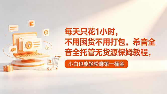每天只花1小时，不用囤货不用打包，希音全托管无货源保姆教程，小白也能轻松赚第一桶金-星云网创