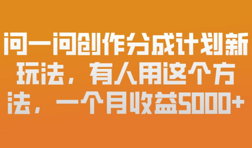 问一问创作分成计划新玩法，有人用这个方法，一个月收益5k，新手友好，有微信就能做【揭秘】-星云网创