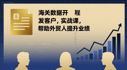 海关数据开发客户实战课，帮助外贸人提升业绩-星云网创