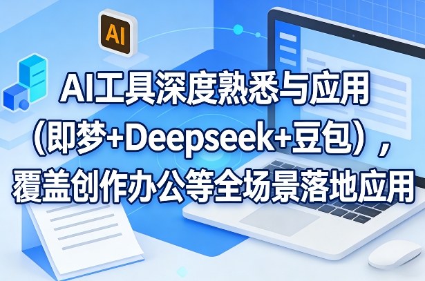 AI工具深度熟悉与应用(即梦+Deepseek+豆包)，覆盖创作办公等全场景落地应用-星云网创