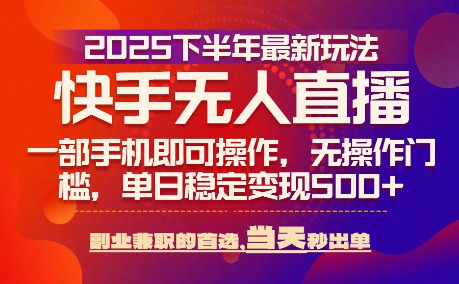 25年快手无人直播最新玩法，当天可出单，一部手机即可操作-问题不大网创