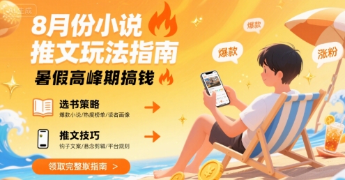 8月份小说推文玩法指南，暑假高峰期搞钱-星云网创