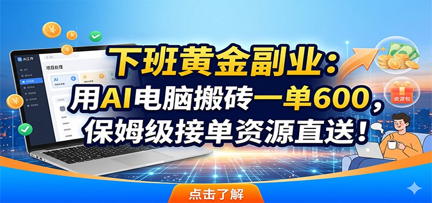下班黄金副业:用AI电脑搬砖一单600,保姆级接单资源直送!-星云网创