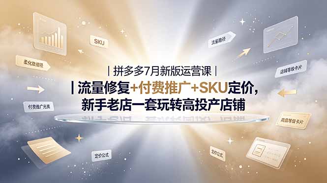 2026拼多多掘金运营私教大课-7月，流量推广定价申诉全覆盖，一套打法稳定店铺长期出单-星云网创