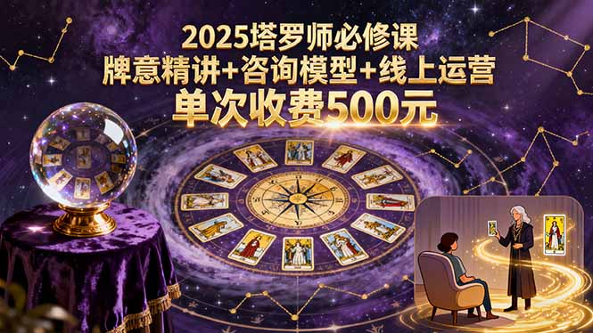 2025塔罗师必修课，牌意精讲+咨询模型+线上运营，单次收费500元-星云网创