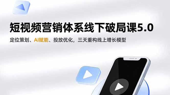 短视频营销体系线下破局课5.0，定位策划、AI赋能、投放优化，三天重构线上增长模型-星云网创