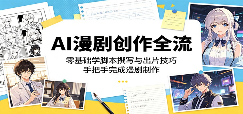 AI漫剧创作全流程：零基础学脚本撰写与出片技巧，手把手完成漫剧制作-星云网创