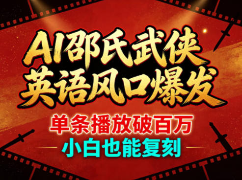 AI邵氏武侠英语风口爆发，单条播放破百万，小白也能复刻-云网创