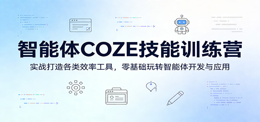 智能体COZE技能训练营：实战打造各类效率工具，零基础玩转智能体开发与应用-星云网创