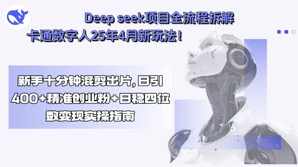 Deep seek项目全流程拆解+卡通数字人25年4月新玩法！新手十分钟混剪出…-星云网创