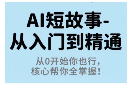 AI短故事从入门到精通，从0开始你也行，核心帮你全掌握-星云网创
