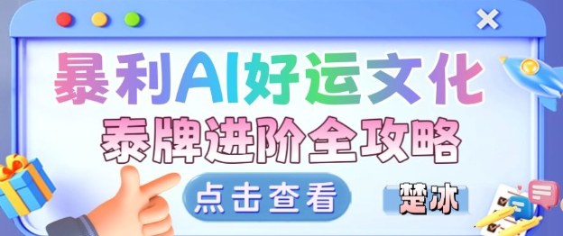 项目拆解：暴利AI小众赛道好运文化泰牌进阶变现全攻略-星云网创