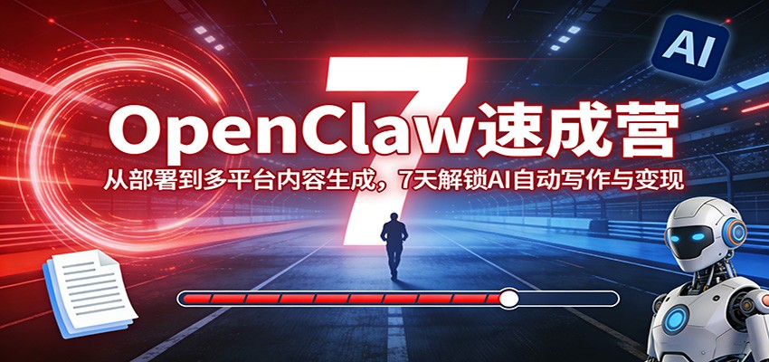 OpenClaw速成营：从部署到多平台内容生成，7天解锁AI自动写作与变现-星云网创