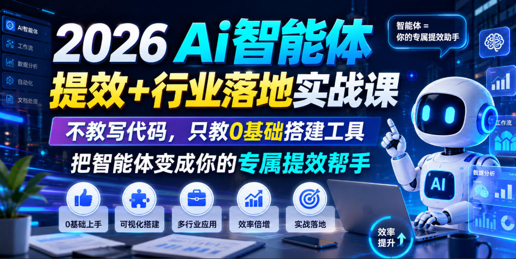 2026Ai智能体提效+行业落地实战课，不教写代码，只教0基础搭建工具把智能体变成你的专属提效帮手-星云网创
