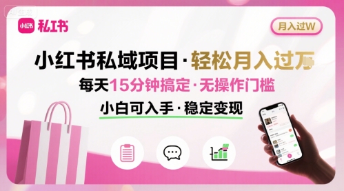小红书私域项目 月入过W非常轻松 每天15分钟即可搞定，无任何操作门槛，小白可入手-星云网创