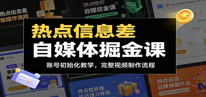 热点信息差自媒体掘金课：账号初始化教学，完整视频制作流程-星云网创
