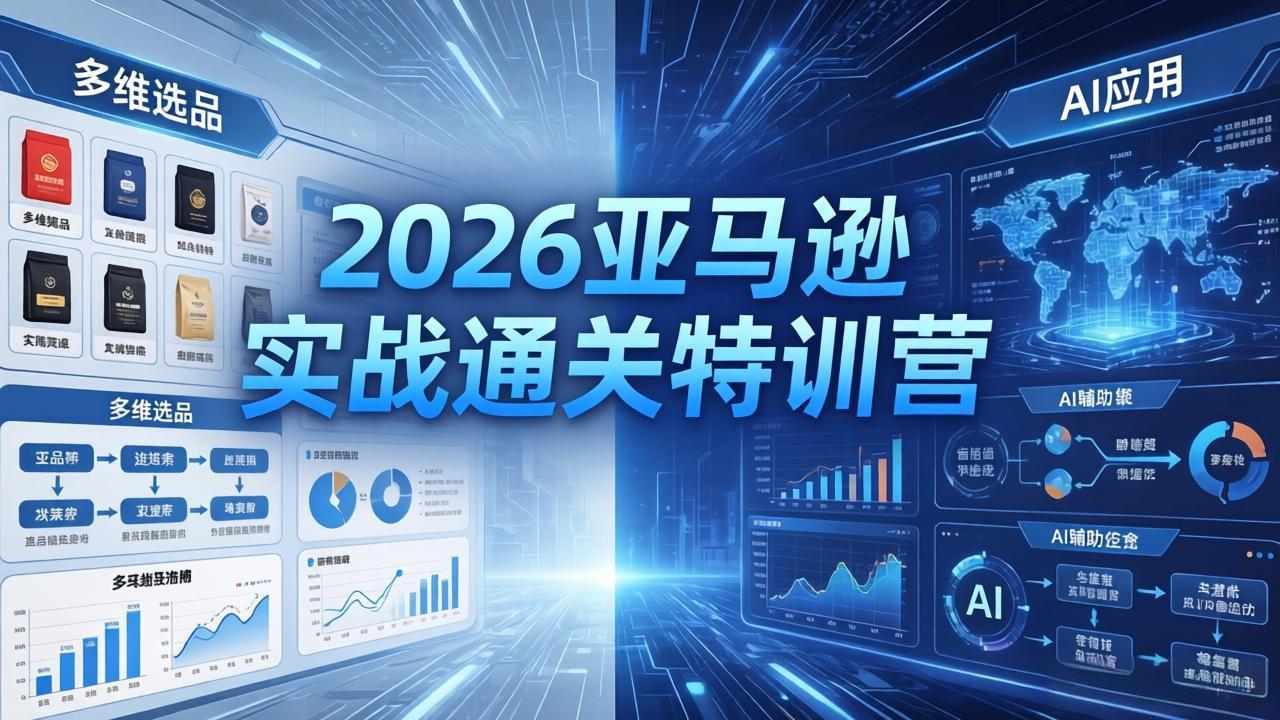2026亚马逊实战通关特训营-5月8更新，多维选品+渐进式打法+AI应用，从0到1打造盈利店铺-星云网创