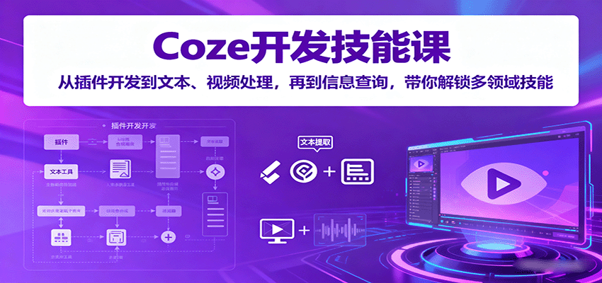 Coze开发技能课：从插件开发到文本、视频处理，再到信息查询，带你解锁多领域技能-问题不大网创