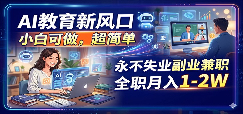 AI教育新风口，小白可做，超简单，永不失业副业兼职 全职月入1-2W-星云网创