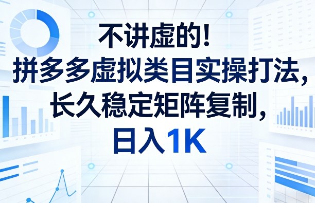 不讲虚的！拼多多虚拟类目实操打法，长久稳定矩阵复制，日入1K【揭秘】-星云网创
