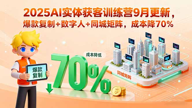 2025AI实体获客训练营9月更新，爆款复制+数字人+同城矩阵，成本降70%-柚子轻创
