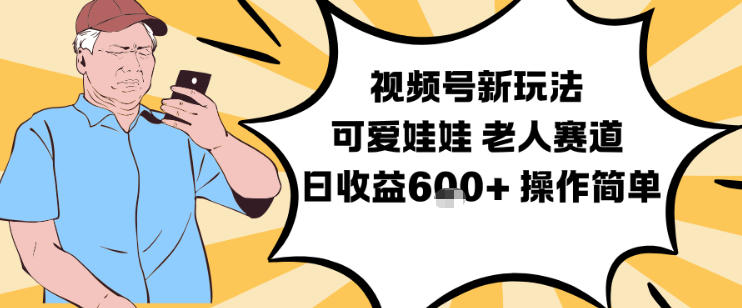 视频号新玩法,可爱娃娃视频制作教学,老人赛道,日收益6张+操作简单-星云网创
