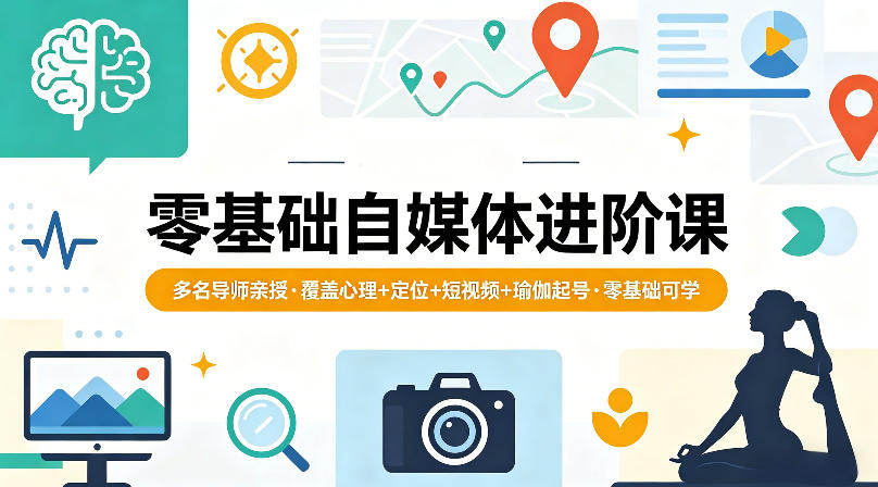 零基础自媒体进阶课，多名导师亲授，覆盖心理+定位+短视频+瑜伽起号，零基础可学-星云网创