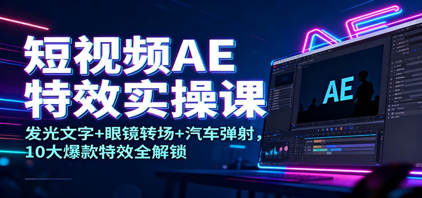 短视频AE特效实操课：发光文字+眼镜转场+汽车弹射，10大爆款特效全解锁-我要项目网