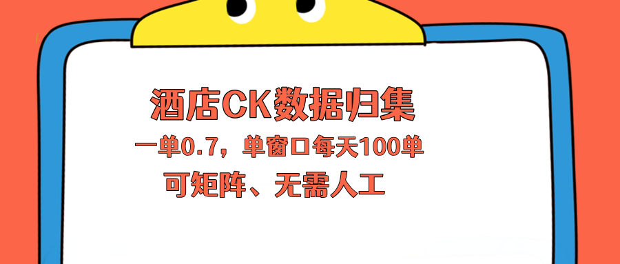 上班也能玩的酒店CK数据归集，一单0.7单窗口每天可做100单，一个人就能矩阵操作-星云网创