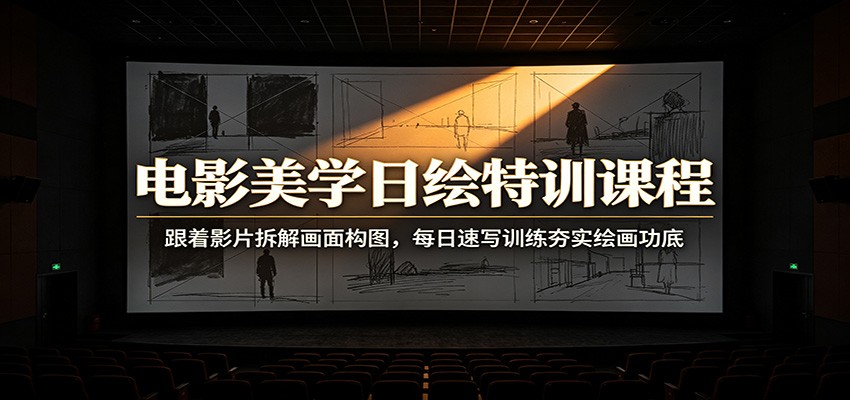 电影美学日绘特训课程：跟着影片拆解画面构图，每日速写训练夯实绘画功底-星云网创