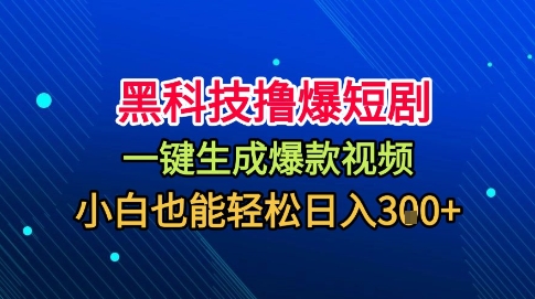 黑科技撸爆短剧，懒人玩法，无需剪辑，一键生成，秒过原创，小白也能轻松日入1k【揭秘】-星云网创